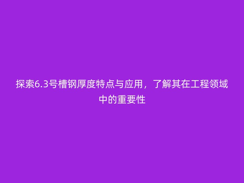 探索6.3號(hào)槽鋼厚度特點(diǎn)與應(yīng)用，了解其在工程領(lǐng)域中的重要性