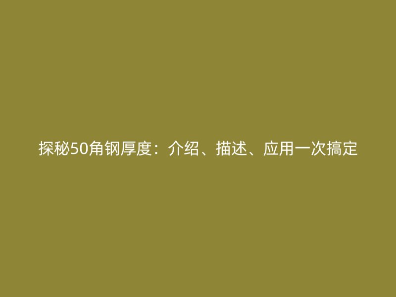 探秘50角鋼厚度：介紹、描述、應用一次搞定