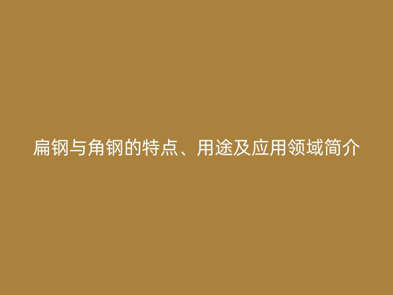 扁鋼與角鋼的特點(diǎn)、用途及應(yīng)用領(lǐng)域簡介