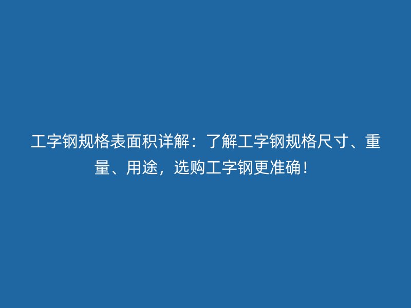 工字鋼規(guī)格表面積詳解：了解工字鋼規(guī)格尺寸、重量、用途，選購工字鋼更準(zhǔn)確！