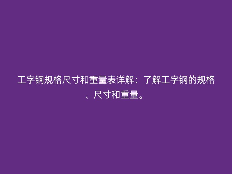 工字鋼規(guī)格尺寸和重量表詳解：了解工字鋼的規(guī)格、尺寸和重量。
