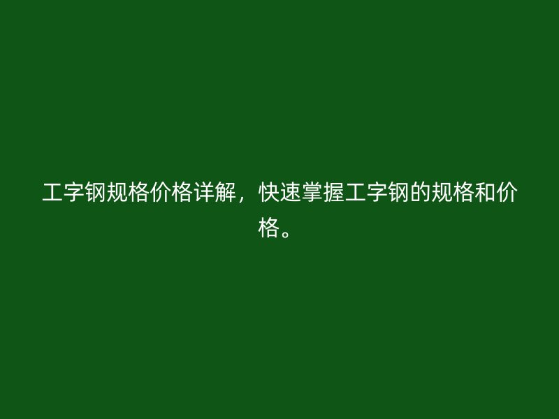 工字鋼規(guī)格價(jià)格詳解，快速掌握工字鋼的規(guī)格和價(jià)格。