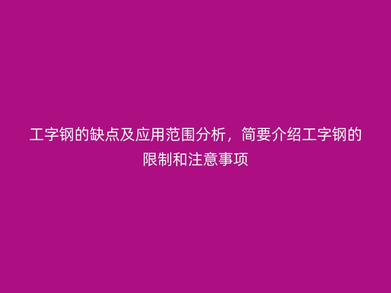 工字鋼的缺點(diǎn)及應(yīng)用范圍分析，簡(jiǎn)要介紹工字鋼的限制和注意事項(xiàng)
