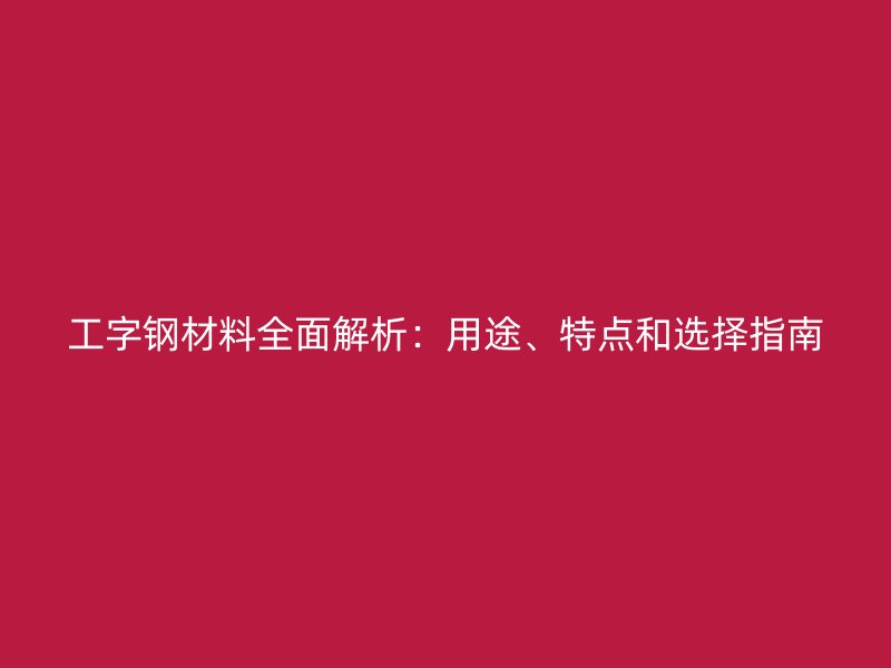 工字鋼材料全面解析：用途、特點(diǎn)和選擇指南