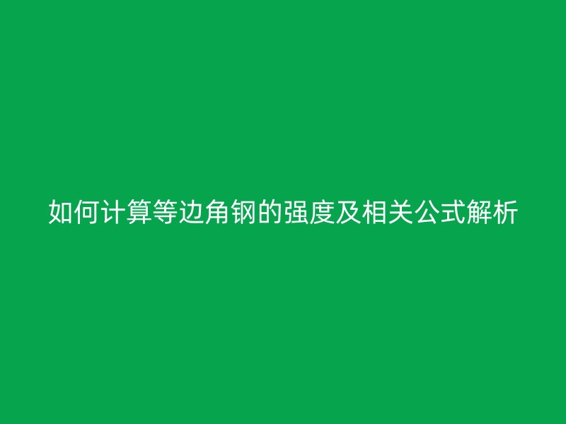 如何計算等邊角鋼的強度及相關(guān)公式解析