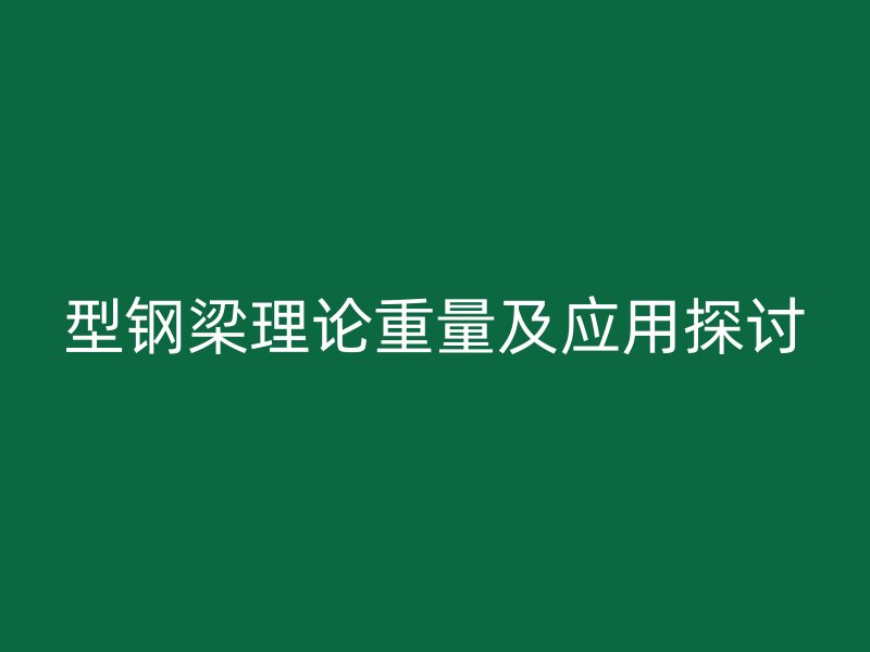 型鋼梁理論重量及應用探討