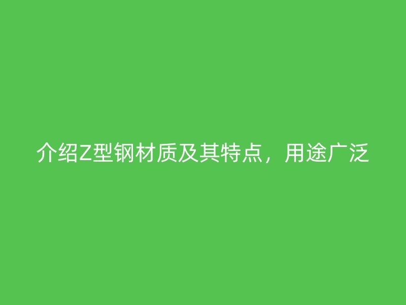 介紹Z型鋼材質(zhì)及其特點，用途廣泛