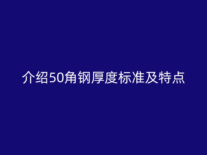 介紹50角鋼厚度標(biāo)準(zhǔn)及特點(diǎn)
