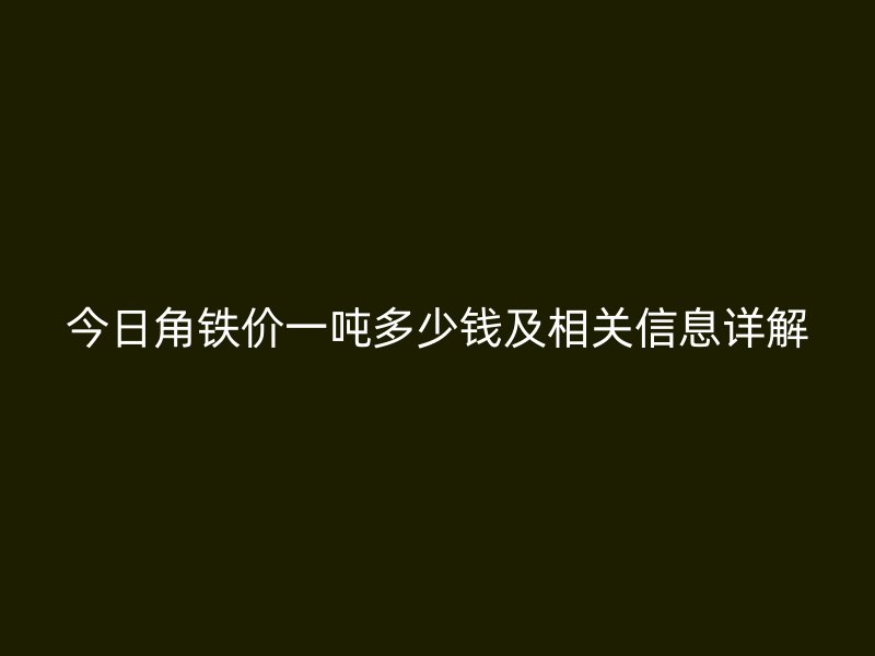 今日角鐵價一噸多少錢及相關(guān)信息詳解
