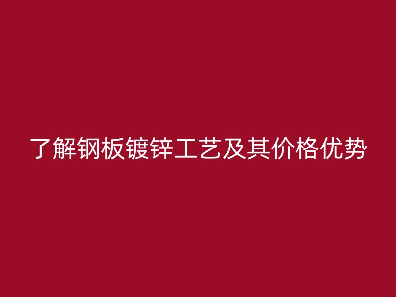 了解鋼板鍍鋅工藝及其價(jià)格優(yōu)勢(shì)