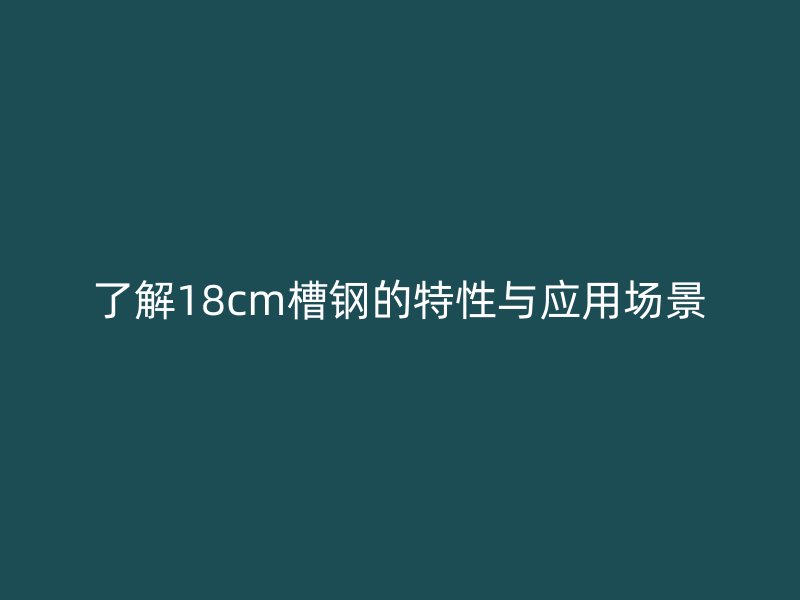 了解18cm槽鋼的特性與應(yīng)用場景