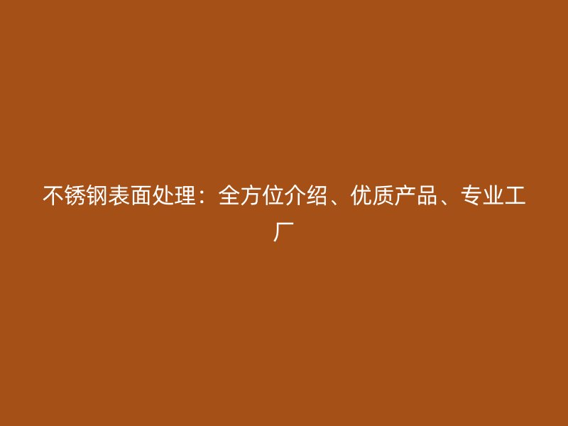 不銹鋼表面處理：全方位介紹、優(yōu)質(zhì)產(chǎn)品、專業(yè)工廠
