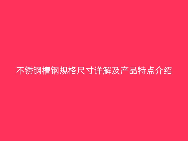 不銹鋼槽鋼規(guī)格尺寸詳解及產(chǎn)品特點介紹