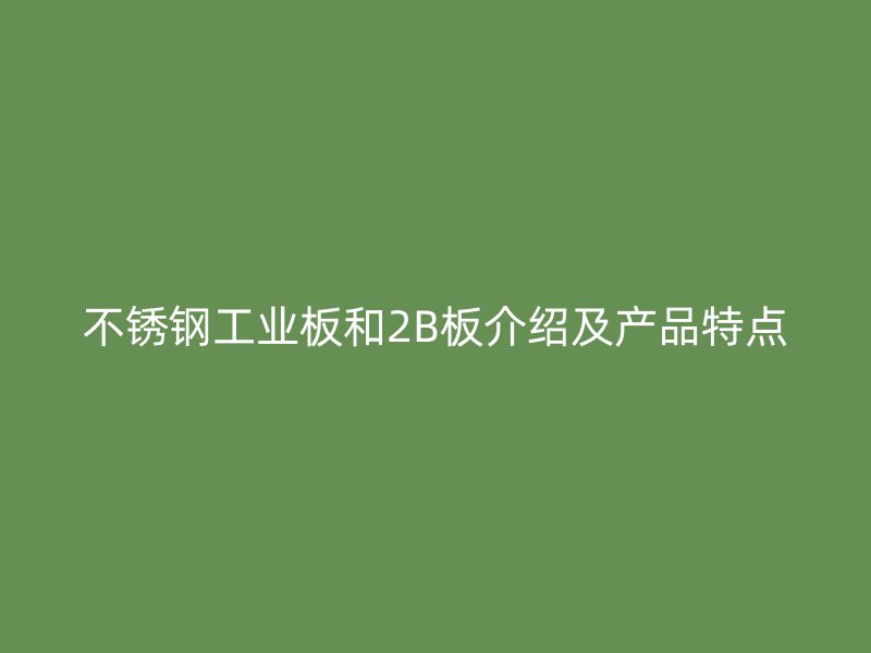 不銹鋼工業(yè)板和2B板介紹及產(chǎn)品特點(diǎn)