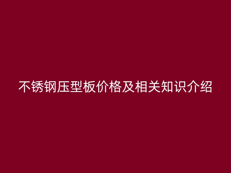 不銹鋼壓型板價(jià)格及相關(guān)知識(shí)介紹