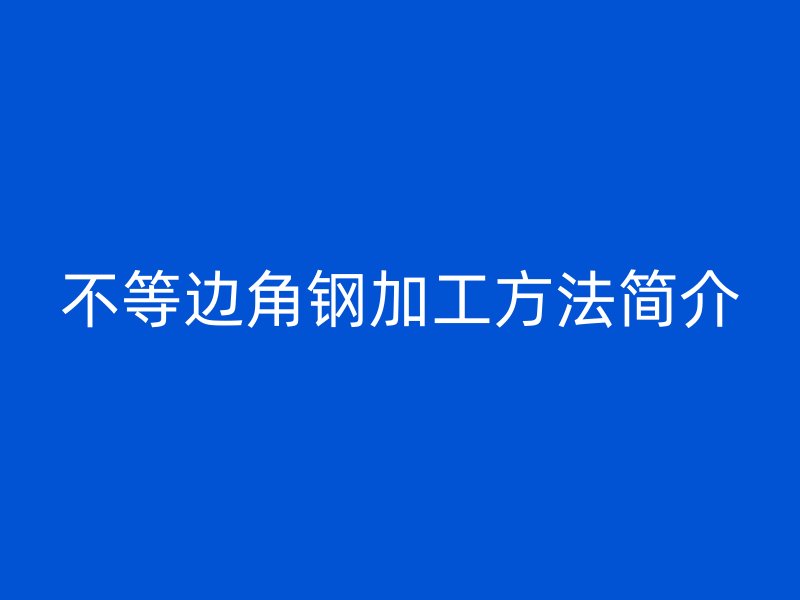 不等邊角鋼加工方法簡介