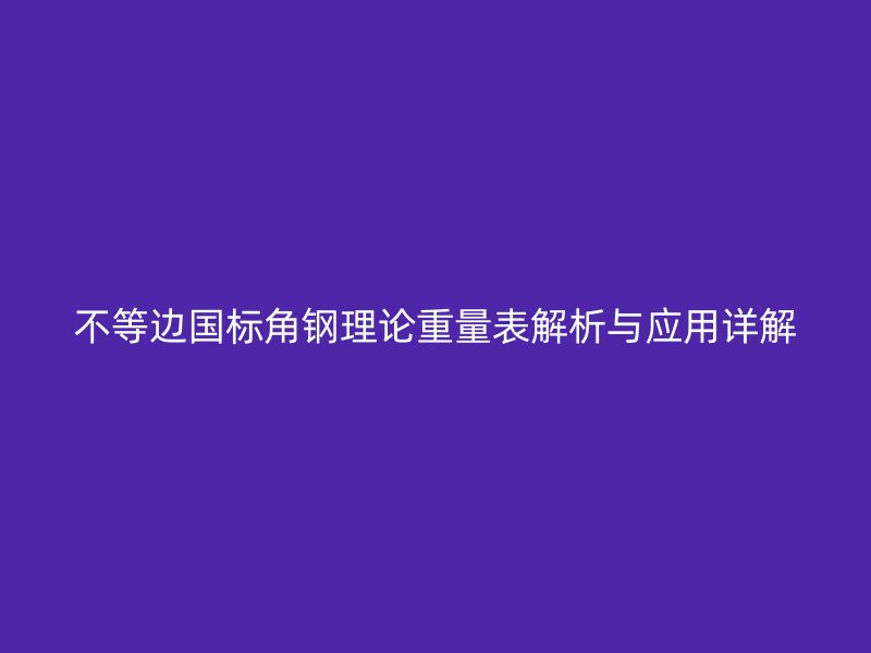 不等邊國標角鋼理論重量表解析與應(yīng)用詳解