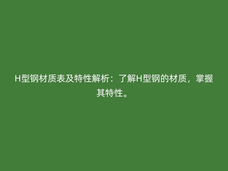 H型鋼材質表及特性解析：了解H型鋼的材質，掌握其特性。