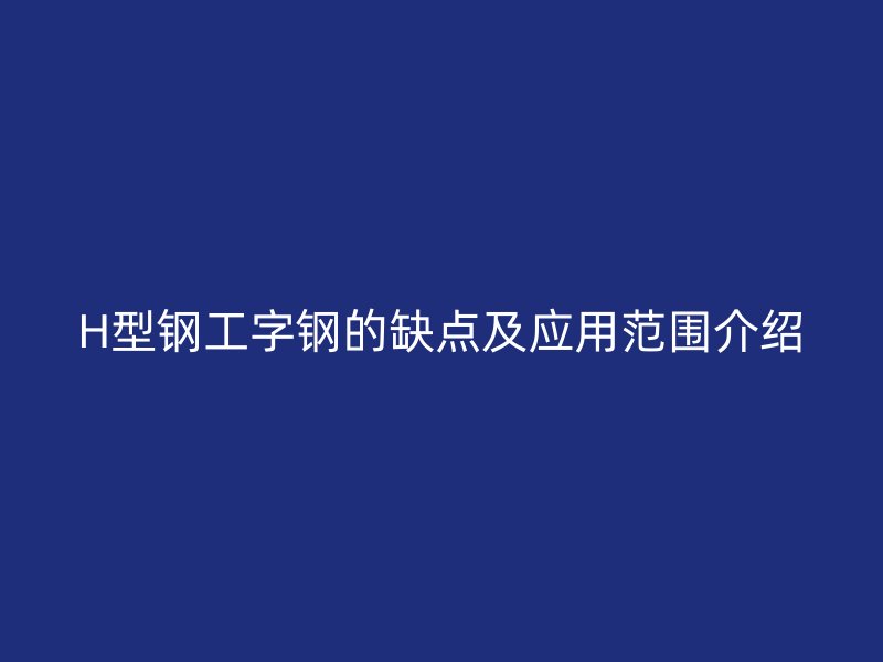 H型鋼工字鋼的缺點及應(yīng)用范圍介紹