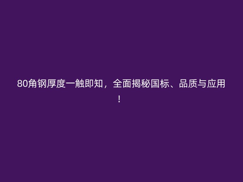 80角鋼厚度一觸即知，全面揭秘國標(biāo)、品質(zhì)與應(yīng)用！