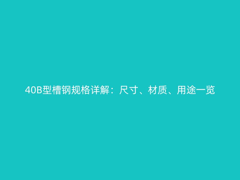 40B型槽鋼規(guī)格詳解：尺寸、材質(zhì)、用途一覽