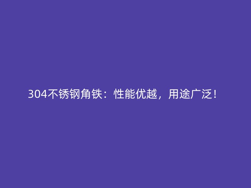 304不銹鋼角鐵：性能優(yōu)越，用途廣泛！