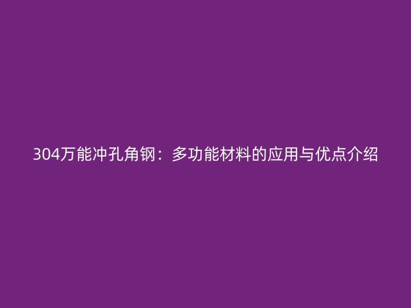 304萬(wàn)能沖孔角鋼：多功能材料的應(yīng)用與優(yōu)點(diǎn)介紹