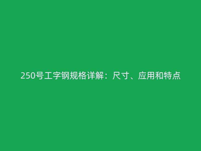 250號(hào)工字鋼規(guī)格詳解：尺寸、應(yīng)用和特點(diǎn)