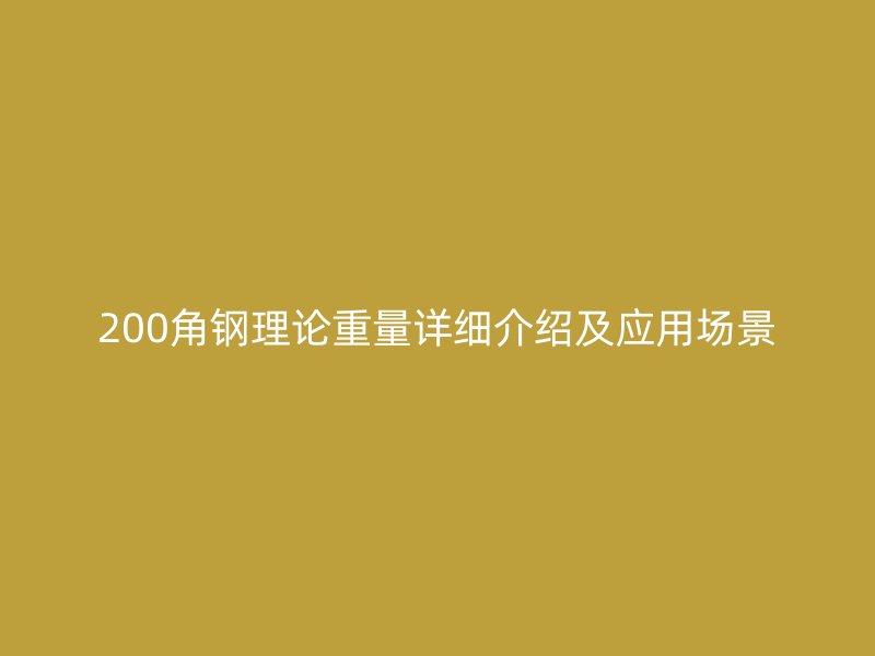 200角鋼理論重量詳細(xì)介紹及應(yīng)用場(chǎng)景