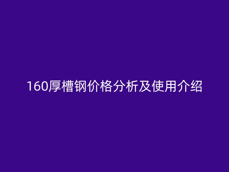 160厚槽鋼價格分析及使用介紹