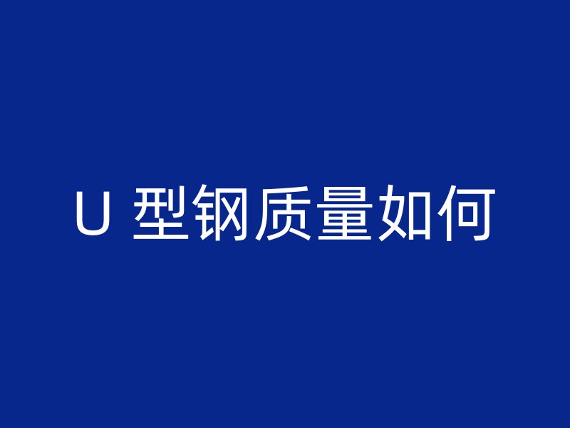 U 型鋼質量如何