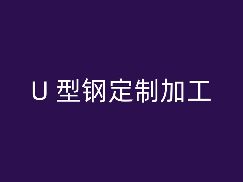 U 型鋼定制加工