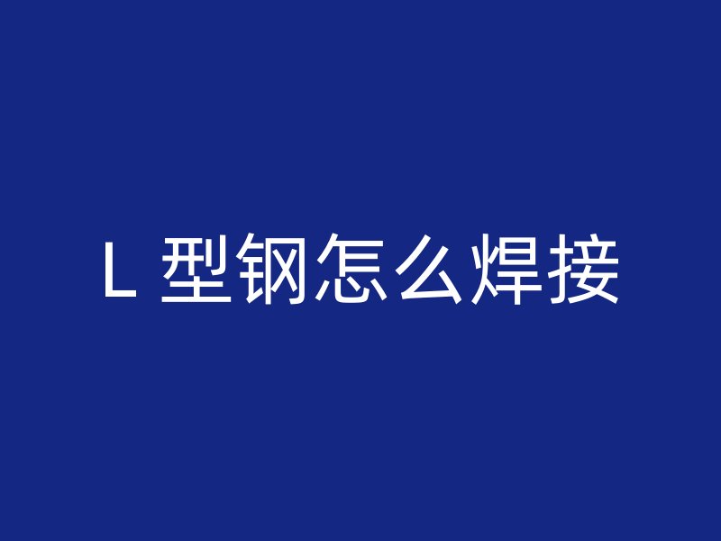 L 型鋼怎么焊接