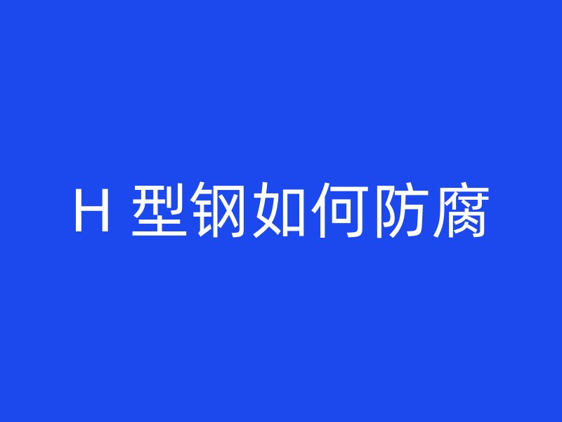 H 型鋼如何防腐
