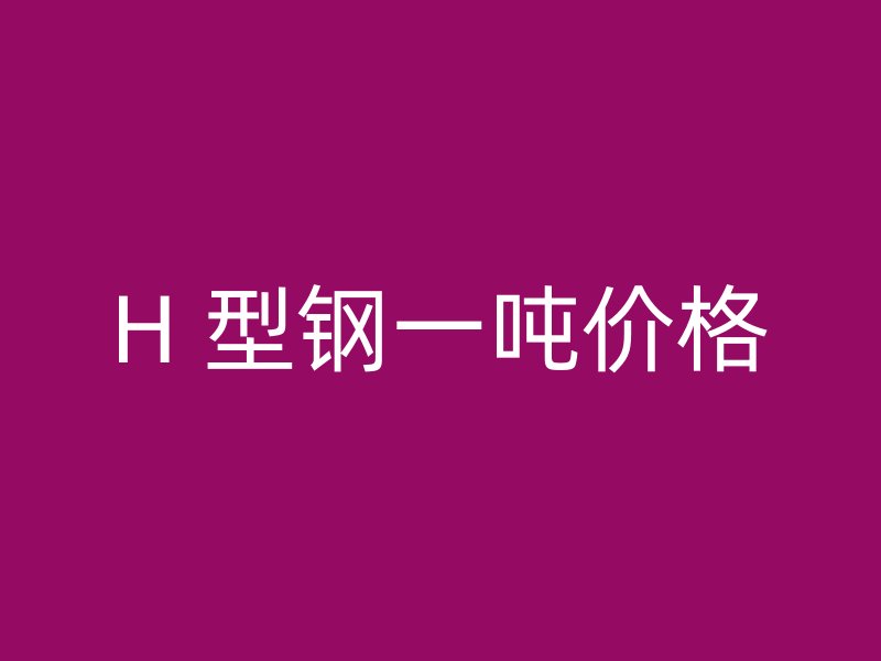 H 型鋼一噸價格
