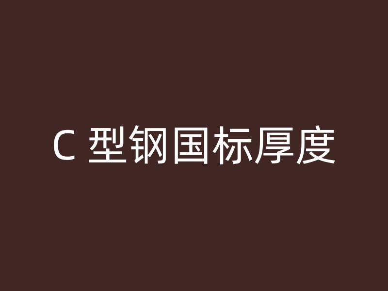 C 型鋼國(guó)標(biāo)厚度