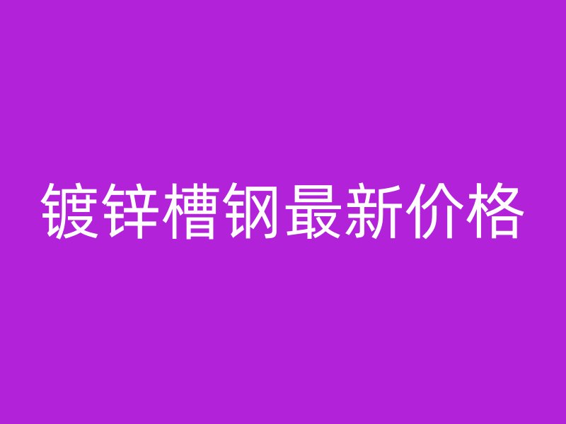鍍鋅槽鋼最新價格