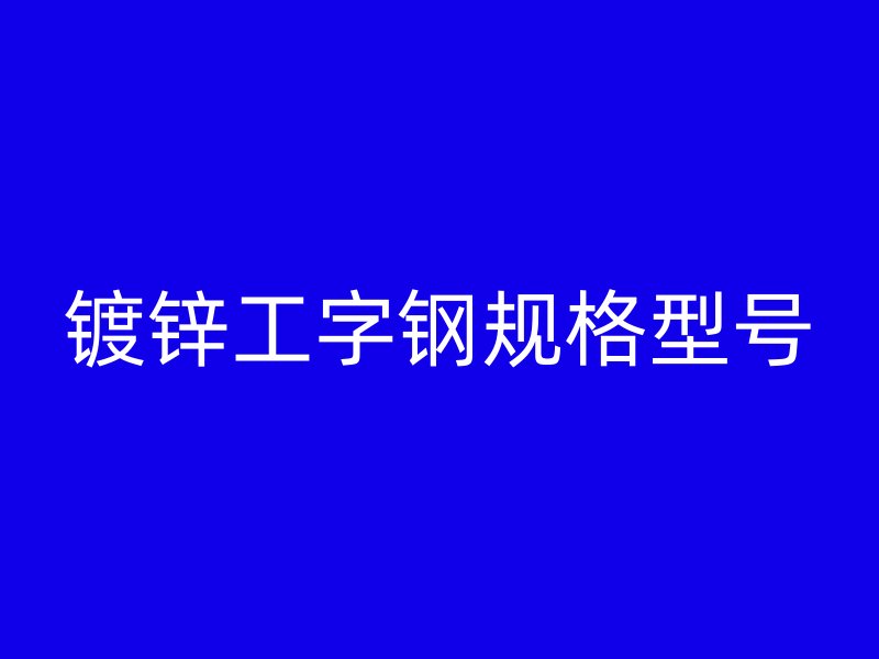 鍍鋅工字鋼規(guī)格型號