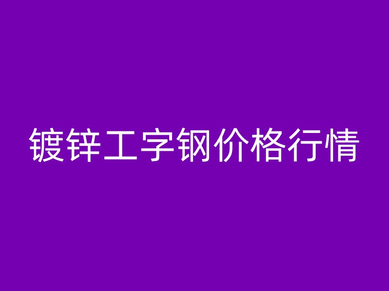 鍍鋅工字鋼價格行情