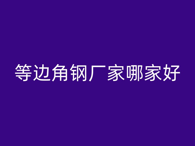 等邊角鋼廠家哪家好