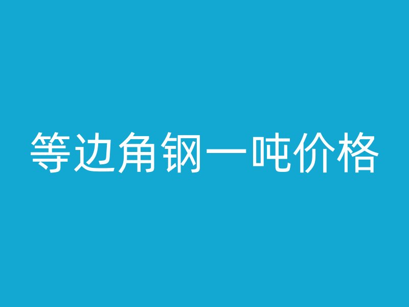 等邊角鋼一噸價(jià)格