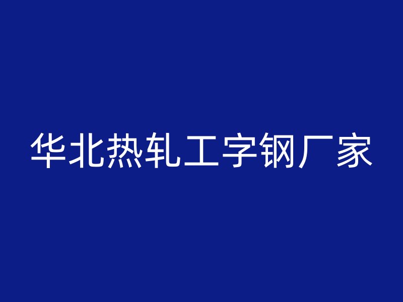 華北熱軋工字鋼廠家