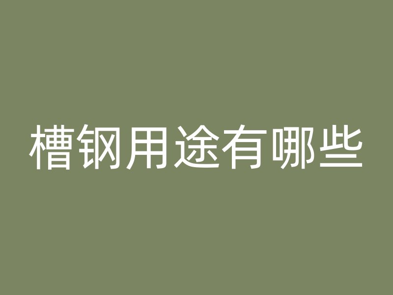 槽鋼用途有哪些