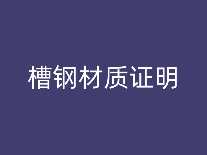 槽鋼材質(zhì)證明