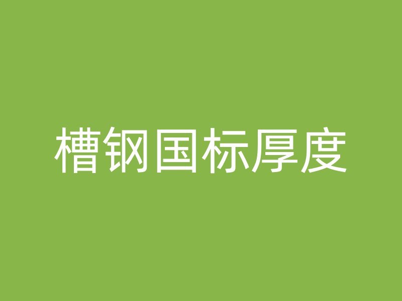 槽鋼國(guó)標(biāo)厚度