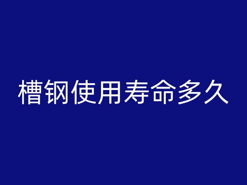 槽鋼使用壽命多久