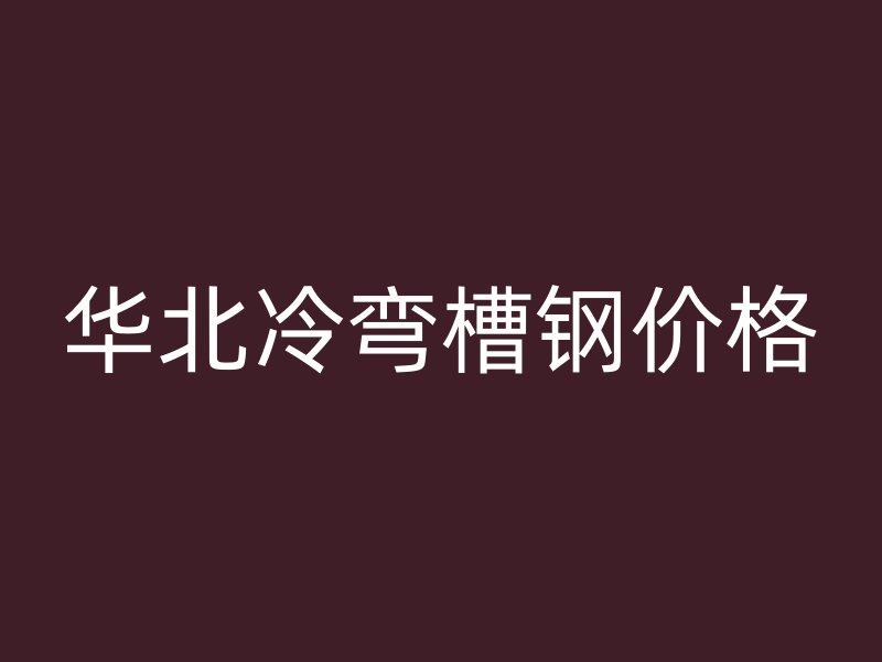 華北冷彎槽鋼價格