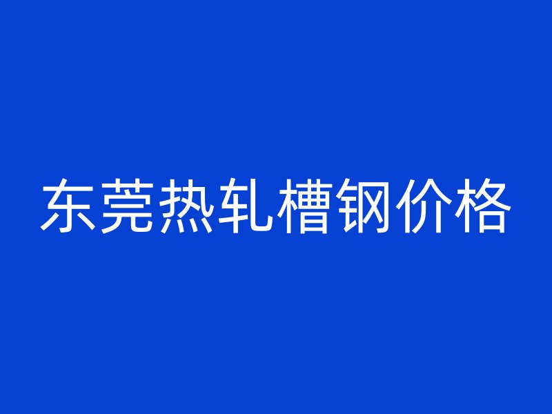 東莞熱軋槽鋼價格