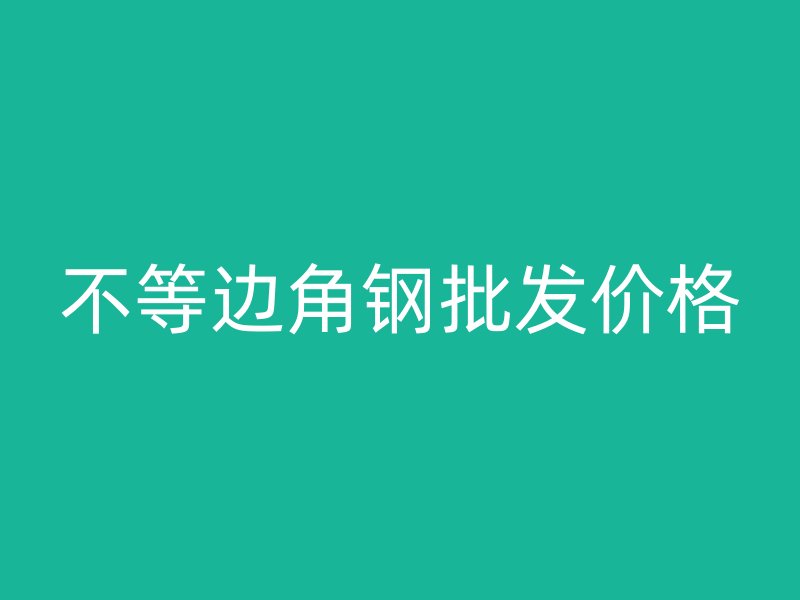 不等邊角鋼批發(fā)價(jià)格