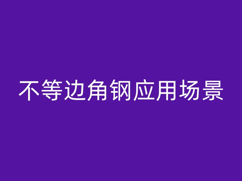 不等邊角鋼應(yīng)用場(chǎng)景